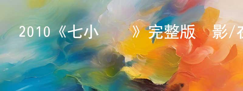 曹開軍的動漫綜藝大全,2010《七小羅漢》完整版電影/在線觀看/百度云-美劇天堂